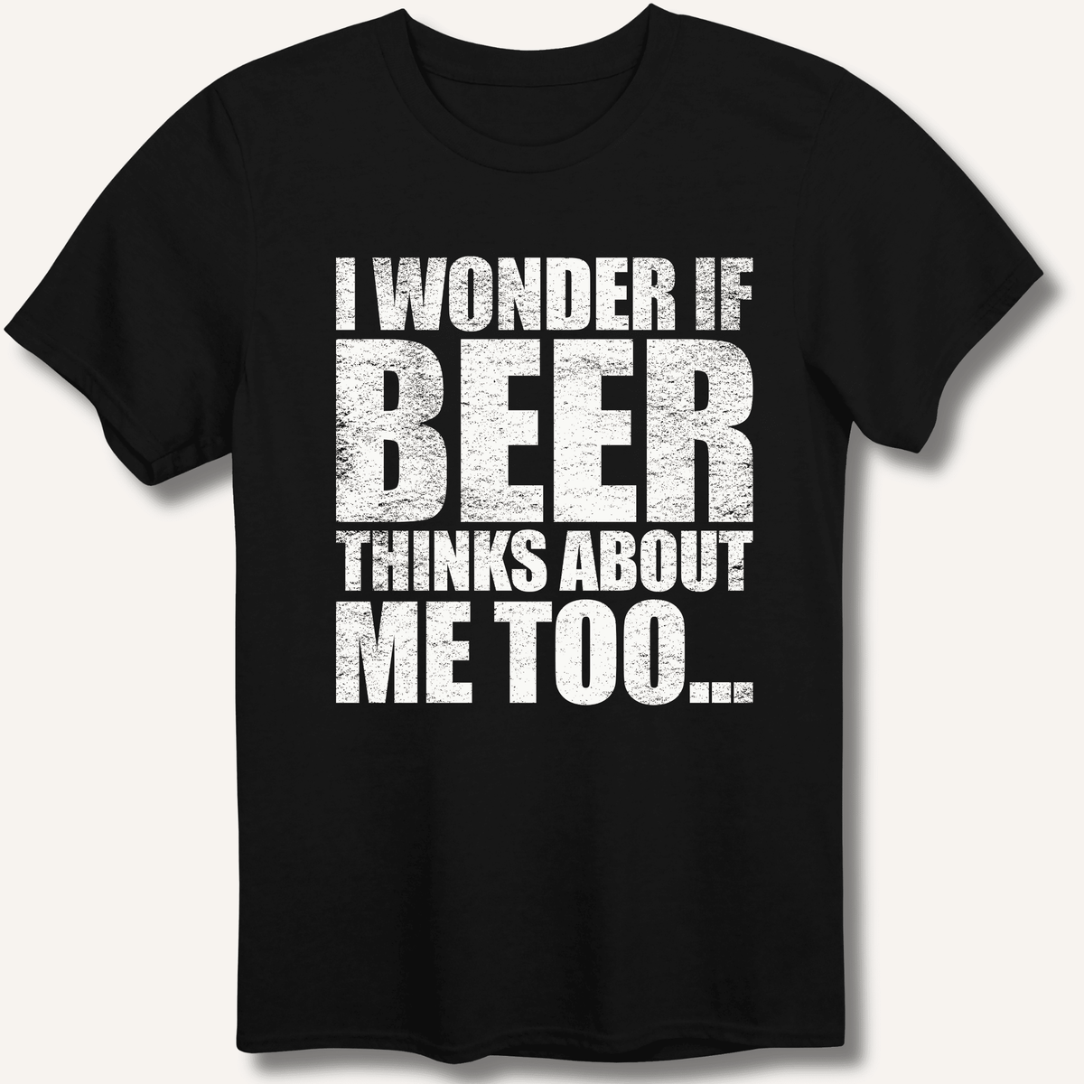 Wonder If Beer Thinks About Me Too T-Shirt Gift For Bourbon Drinker