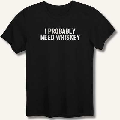 I Probably Need Whiskey T-Shirt Gift For Bourbon Drinker